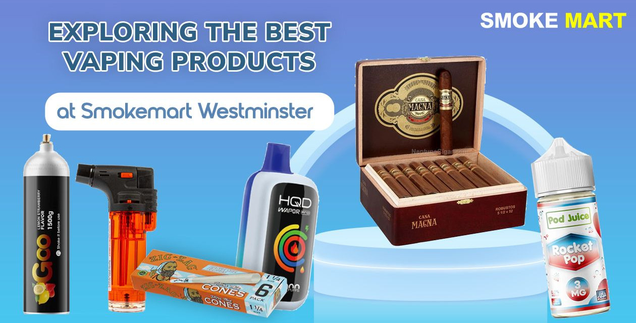 Exploring the Best Vaping Products at Smokemart Westminster